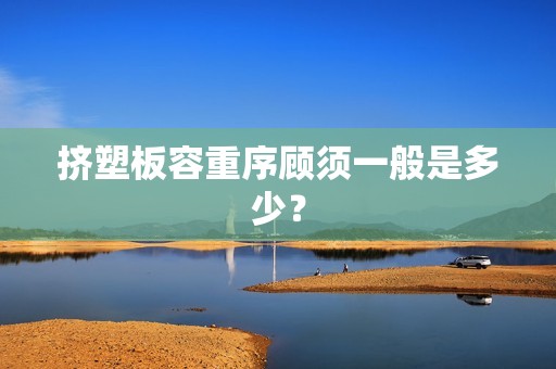 擠塑板容重序顧須一般是多少？