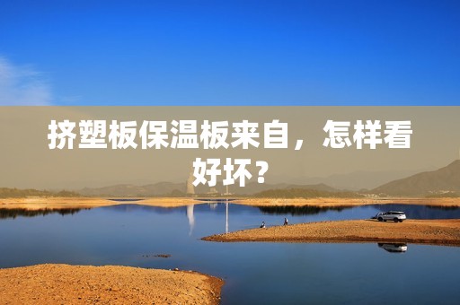 擠塑板保溫板來(lái)自，怎樣看好壞？